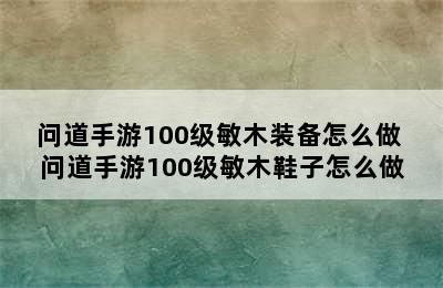 问道手游100级敏木装备怎么做 问道手游100级敏木鞋子怎么做